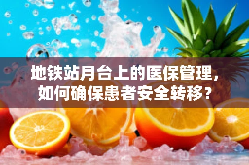地铁站月台上的医保管理，如何确保患者安全转移？