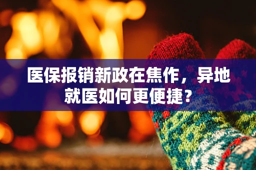 医保报销新政在焦作，异地就医如何更便捷？