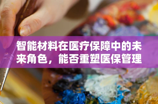 智能材料在医疗保障中的未来角色，能否重塑医保管理新篇章？