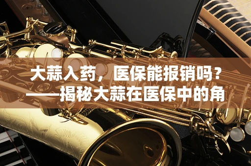大蒜入药，医保能报销吗？——揭秘大蒜在医保中的角色