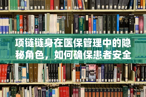 项链链身在医保管理中的隐秘角色，如何确保患者安全佩戴？