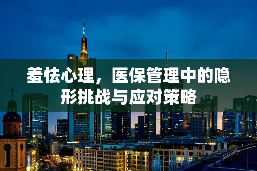 羞怯心理，医保管理中的隐形挑战与应对策略