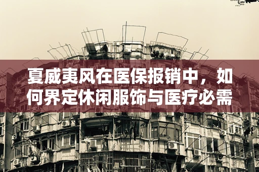 夏威夷风在医保报销中，如何界定休闲服饰与医疗必需品？