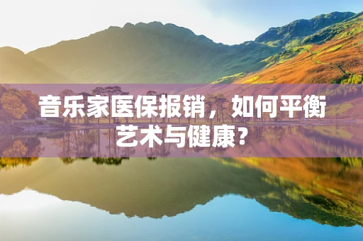 音乐家医保报销，如何平衡艺术与健康？