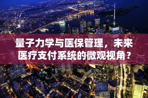 量子力学与医保管理，未来医疗支付系统的微观视角？