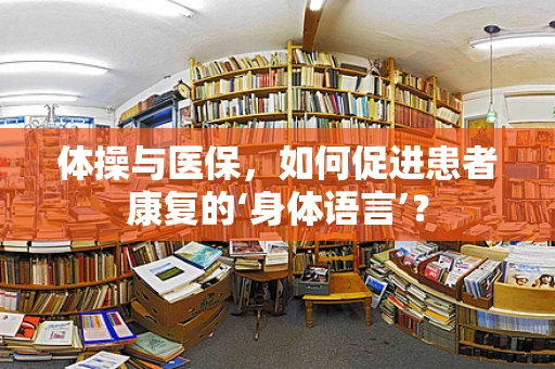 体操与医保，如何促进患者康复的‘身体语言’？