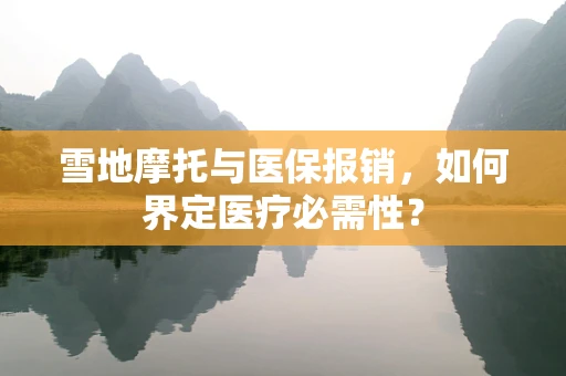 雪地摩托与医保报销，如何界定医疗必需性？