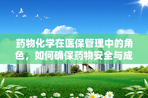 药物化学在医保管理中的角色，如何确保药物安全与成本效益的平衡？