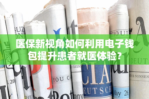 医保新视角如何利用电子钱包提升患者就医体验？