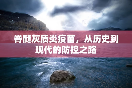 脊髓灰质炎疫苗，从历史到现代的防控之路