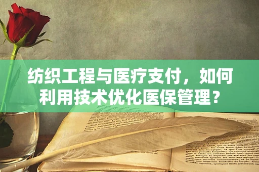 纺织工程与医疗支付，如何利用技术优化医保管理？