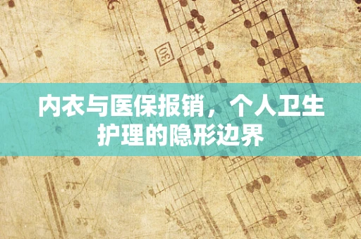 内衣与医保报销，个人卫生护理的隐形边界