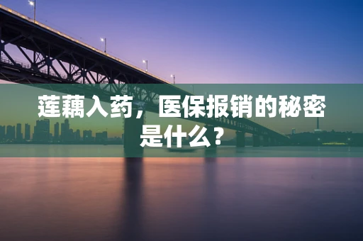 莲藕入药，医保报销的秘密是什么？
