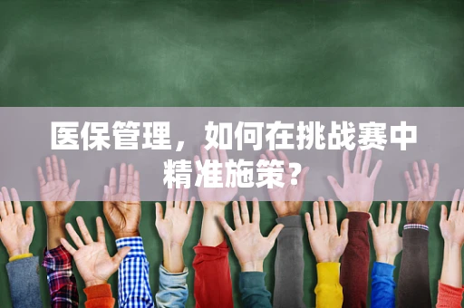 医保管理，如何在挑战赛中精准施策？