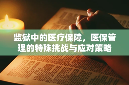 监狱中的医疗保障，医保管理的特殊挑战与应对策略