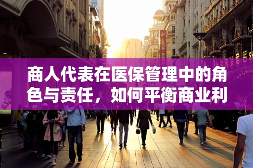 商人代表在医保管理中的角色与责任，如何平衡商业利益与公共福祉？