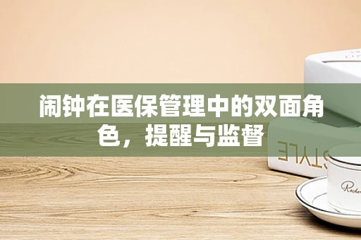 闹钟在医保管理中的双面角色，提醒与监督