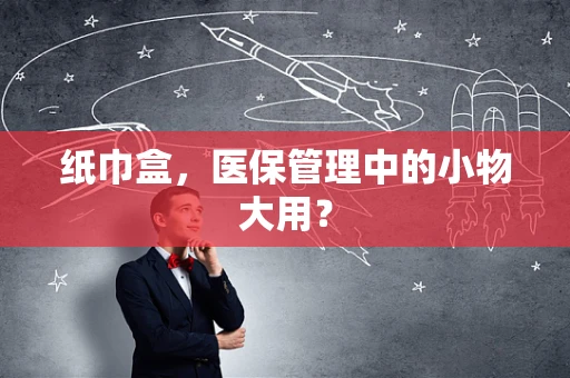 纸巾盒，医保管理中的小物大用？