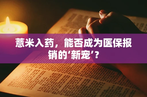 薏米入药，能否成为医保报销的‘新宠’？
