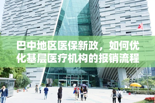 巴中地区医保新政，如何优化基层医疗机构的报销流程？
