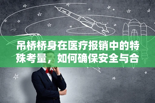 吊桥桥身在医疗报销中的特殊考量，如何确保安全与合规？