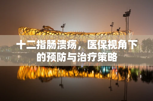 十二指肠溃疡，医保视角下的预防与治疗策略