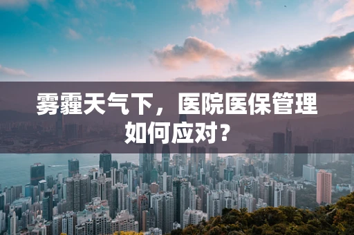 雾霾天气下，医院医保管理如何应对？