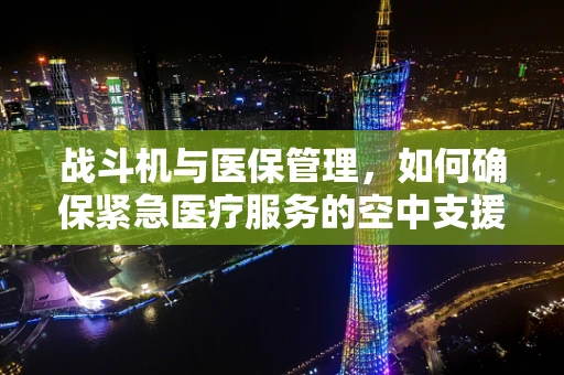 战斗机与医保管理，如何确保紧急医疗服务的空中支援？