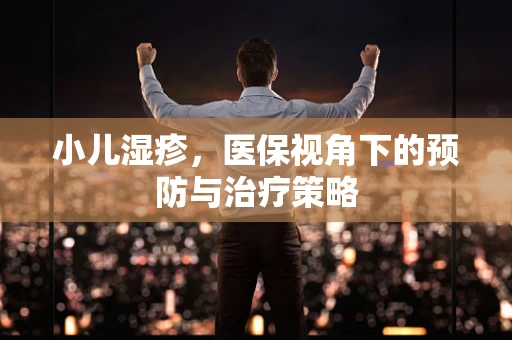 小儿湿疹，医保视角下的预防与治疗策略