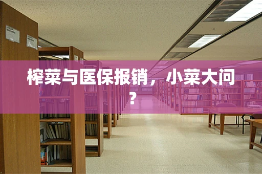 榨菜与医保报销，小菜大问？