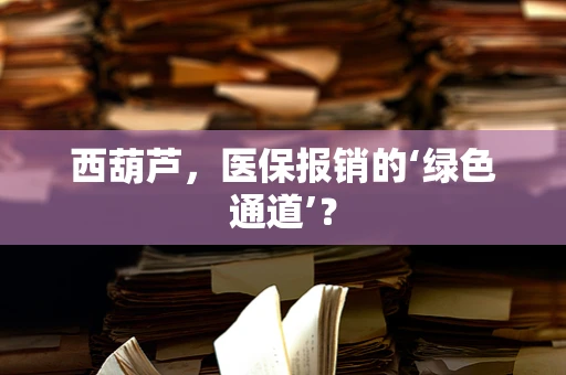 西葫芦，医保报销的‘绿色通道’？