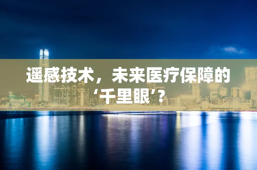 遥感技术，未来医疗保障的‘千里眼’？