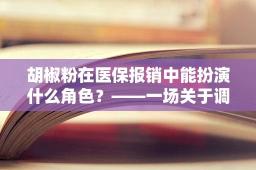 胡椒粉在医保报销中能扮演什么角色？——一场关于调料与医疗的跨界探讨