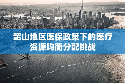 韶山地区医保政策下的医疗资源均衡分配挑战