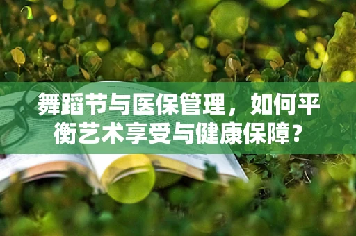 舞蹈节与医保管理，如何平衡艺术享受与健康保障？