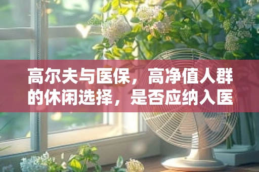 高尔夫与医保，高净值人群的休闲选择，是否应纳入医保报销范畴？