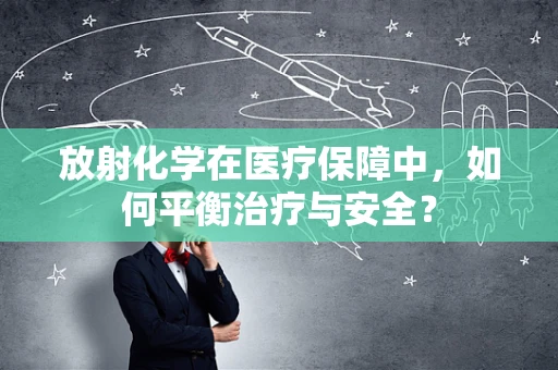 放射化学在医疗保障中，如何平衡治疗与安全？
