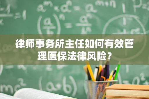 律师事务所主任如何有效管理医保法律风险？