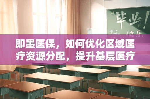 即墨医保，如何优化区域医疗资源分配，提升基层医疗服务质量？
