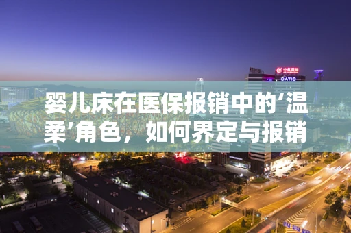 婴儿床在医保报销中的‘温柔’角色，如何界定与报销规则？
