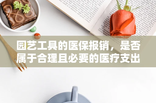 园艺工具的医保报销，是否属于合理且必要的医疗支出？