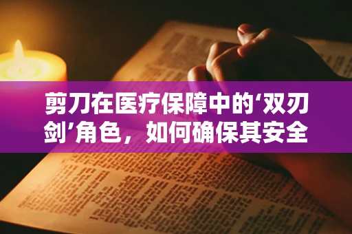 剪刀在医疗保障中的‘双刃剑’角色，如何确保其安全与合规使用？