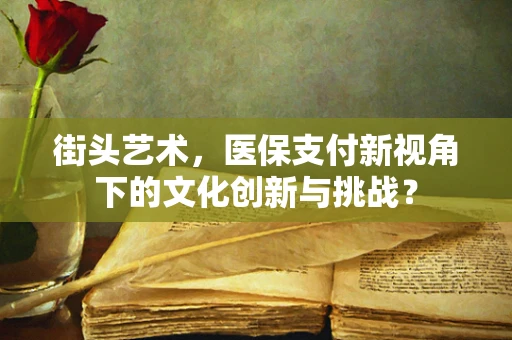 街头艺术，医保支付新视角下的文化创新与挑战？