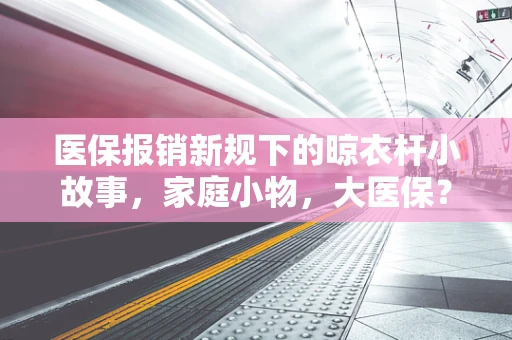 医保报销新规下的晾衣杆小故事，家庭小物，大医保？