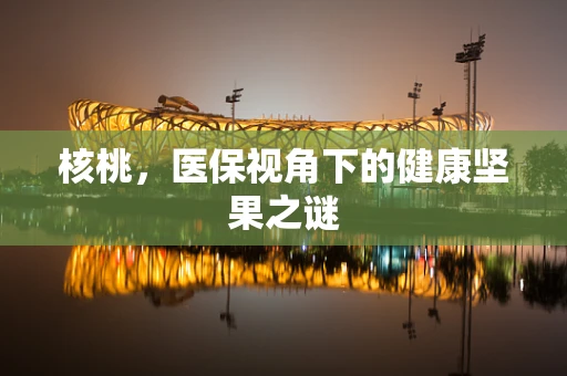 核桃，医保视角下的健康坚果之谜