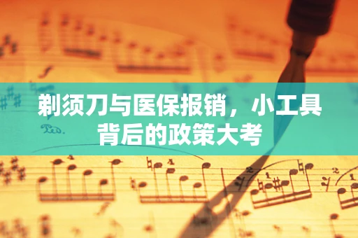 剃须刀与医保报销，小工具背后的政策大考