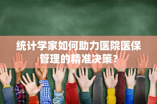 统计学家如何助力医院医保管理的精准决策？