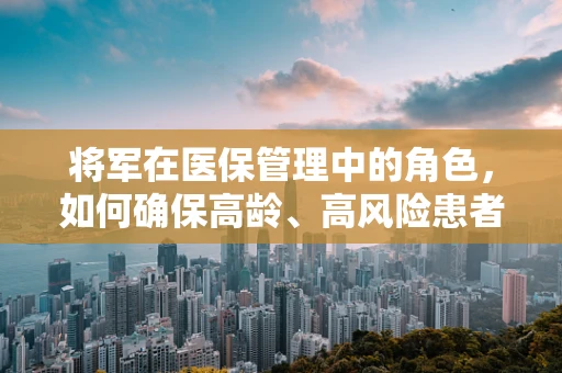 将军在医保管理中的角色，如何确保高龄、高风险患者的医疗保障？