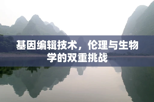 基因编辑技术，伦理与生物学的双重挑战