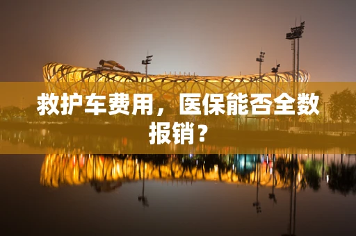 救护车费用，医保能否全数报销？